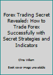 Paperback Forex Trading Secret Revealed: How to Trade Forex Successfully with Secret Strategies and Indicators Book