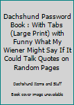 Paperback Dachshund Password Book : With Tabs (Large Print) with Funny What My Wiener Might Say If It Could Talk Quotes on Random Pages Book