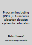 Hardcover Program budgeting (PPBS): A resource allocation decision system for education Book