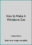 Hardcover How to Make A Miniature Zoo Book