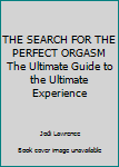 Unknown Binding THE SEARCH FOR THE PERFECT ORGASM The Ultimate Guide to the Ultimate Experience Book