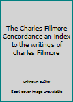 Unknown Binding The Charles Fillmore Concordance an index to the writings of charles Fillmore Book