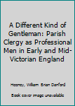 Hardcover A Different Kind of Gentleman: Parish Clergy as Professional Men in Early and Mid-Victorian England Book