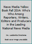 News Media Yellow Book Fall 2014: Who's Who Among Reporters, Writers, Editors and Producers in the Leading National News Media