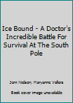 Ice Bound: A Doctor's Incredible Battle for Survival at the South Pole