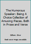 Hardcover The Humorous Speaker: Being A Choice Collection of Amusing Pieces, Both in Prose and Verse Book