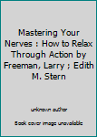 Unknown Binding Mastering Your Nerves : How to Relax Through Action by Freeman, Larry ; Edith M. Stern Book