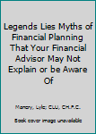 Legends Lies Myths of Financial Planning That Your Financial Advisor May Not Explain or be Aware Of