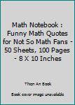 Paperback Math Notebook : Funny Math Quotes for Not So Math Fans - 50 Sheets, 100 Pages - 8 X 10 Inches Book
