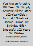 You Are an Amazing 102-Year-Old Simply Fantastic All the Other 102-Year-Olds : Journal / Notebook - Donald Trump 102 Birthday Gift - Impactful 102 Years Old Wishes