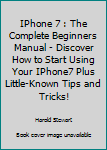 Paperback IPhone 7 : The Complete Beginners Manual - Discover How to Start Using Your IPhone7 Plus Little-Known Tips and Tricks! Book