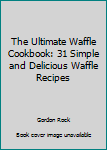 Paperback The Ultimate Waffle Cookbook: 31 Simple and Delicious Waffle Recipes Book