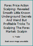 Paperback Forex Price Action Scalping: Revealed Smooth Little Known Underground Secrets And Weird But Profitable Tricks To Scalping The Forex Market: Scalpin Book