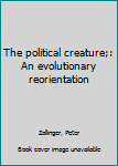 Hardcover The political creature;: An evolutionary reorientation Book