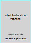 Unknown Binding What to do about vitamins Book