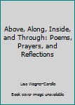 Perfect Paperback Above, Along, Inside, and Through: Poems, Prayers, and Reflections Book