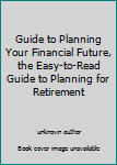 Guide to Planning Your Financial Future, the Easy-to-Read Guide to Planning for Retirement