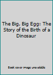 Hardcover The Big, Big Egg: The Story of the Birth of a Dinosaur Book