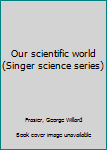 Unknown Binding Our scientific world (Singer science series) Book