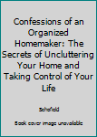 Hardcover Confessions of an Organized Homemaker: The Secrets of Uncluttering Your Home and Taking Control of Your Life Book