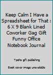 Keep Calm I Have a Spreadsheet for That : 6 X 9 Blank Lined Coworker Gag Gift Funny Office Notebook Journal