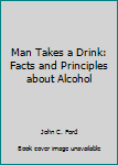 Hardcover Man Takes a Drink: Facts and Principles about Alcohol Book