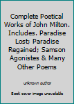 Complete Poetical Works of John Milton. Includes. Paradise Lost; Paradise Regained; Samson Agonistes & Many Other Poems
