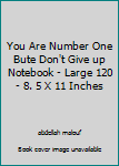 You Are Number One Bute Don't Give up Notebook - Large 120 - 8. 5 X 11 Inches