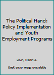 Paperback The Political Hand: Policy Implementation and Youth Employment Programs Book