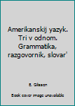 Amerikanskij yazyk. Tri v odnom. Grammatika, razgovornik, slovar'