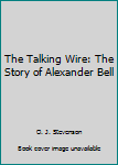 The Talking Wire: The Story of Alexander Bell