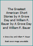 The Greatest American Short Stories by A Grove Day and William F. Bauer by A Grove Day and William F. Bauer