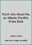 Unknown Binding Much Ado About Me, an Atlantic Monthly Press Book