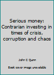 Paperback Serious money: Contrarian investing in times of crisis, corruption and chaos Book