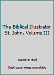 The Biblical Illustrator: St. John, Volume III