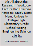 Paperback It's All about the Research : Workbook Lecture Pad Exercise Notebook Study Notes Memo University College High Elementary Grade School Writing Engineering Science Tech Book