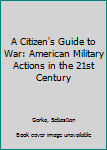 Paperback A Citizen's Guide to War: American Military Actions in the 21st Century Book