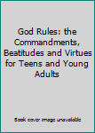 Unknown Binding God Rules: the Commandments, Beatitudes and Virtues for Teens and Young Adults Book