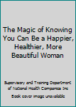 The Magic of Knowing You Can Be a Happier, Healthier, More Beautiful Woman