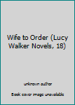 Unknown Binding Wife to Order (Lucy Walker Novels, 18) Book