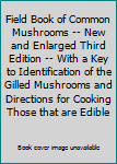 Field Book of Common Mushrooms -- New and Enlarged Third Edition -- With a Key to Identification of the Gilled Mushrooms and Directions for Cooking Those that are Edible