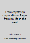 Unknown Binding From coyotes to corporations: Pages from my life in the west Book