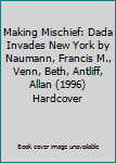 Making Mischief: Dada Invades New York by Naumann, Francis M., Venn, Beth, Antliff, Allan (1996) Hardcover