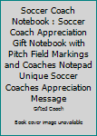 Soccer Coach Notebook : Soccer Coach Appreciation Gift Notebook with Pitch Field Markings and Coaches Notepad Unique Soccer Coaches Appreciation Message