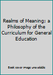 Hardcover Realms of Meaning; a Philosophy of the Curriculum for General Education Book