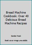 Paperback Bread Machine Cookbook: Over 40 Delicious Bread Machine Recipes Book