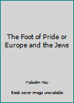 Paperback The Foot of Pride or Europe and the Jews Book