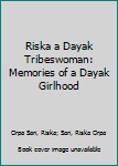 Hardcover Riska a Dayak Tribeswoman: Memories of a Dayak Girlhood Book