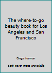 Unknown Binding The where-to-go beauty book for Los Angeles and San Francisco Book