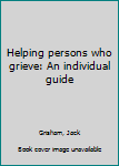 Unknown Binding Helping persons who grieve: An individual guide Book